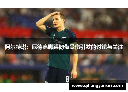 阿尔特塔：厄德高脚踝韧带受伤引发的讨论与关注
