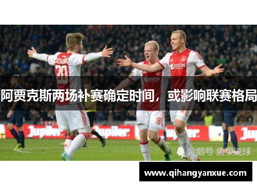 阿贾克斯两场补赛确定时间，或影响联赛格局
