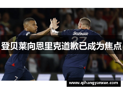 登贝莱向恩里克道歉已成为焦点