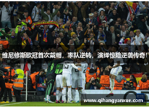 维尼修斯欧冠首次戴帽，率队逆转，演绎惊险逆袭传奇！